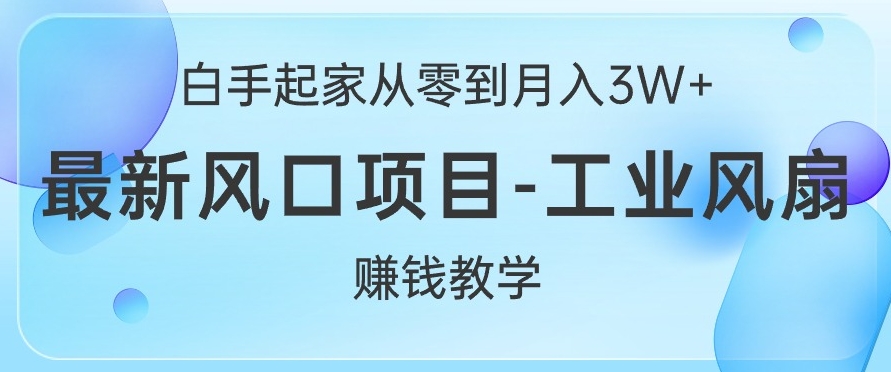 白手起家从零到月入过W+，最新风口项目-工业风扇赚钱教学-云网创资源站