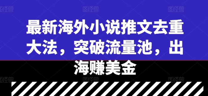 最新海外小说推文去重大法，突破流量池，出海赚美金-云网创资源站