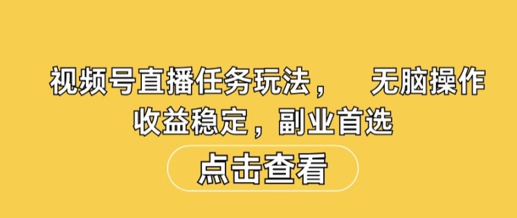 视频号直播任务玩法，无脑操作，收益稳定，副业首选-云网创资源站