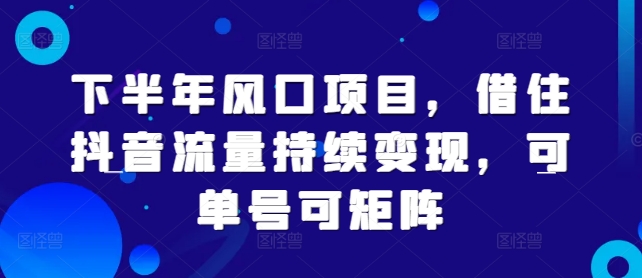 下半年风口项目，借住抖音流量持续变现，可单号可矩阵-云网创资源站