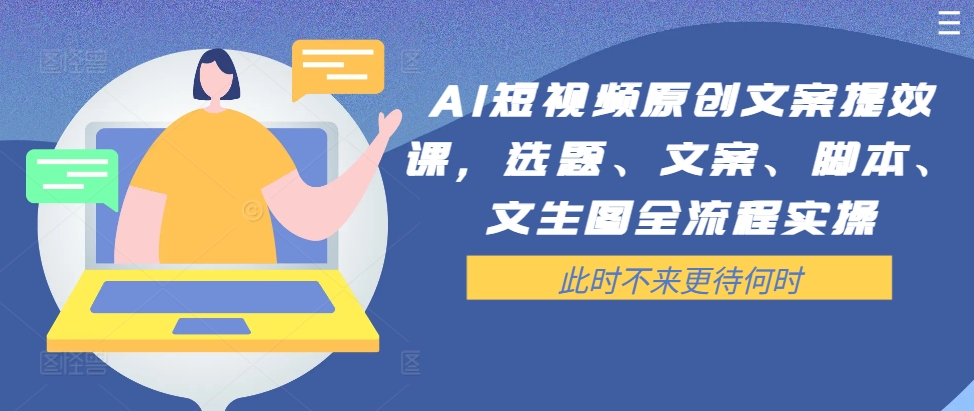 AI短视频原创文案提效课，选题、文案、脚本、文生图全流程实操-云网创资源站