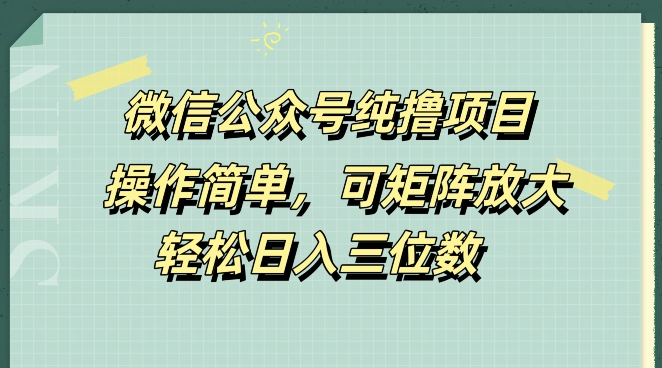 微信公众号纯撸项目，操作简单，可矩阵放大，轻松日入三位数-云网创资源站