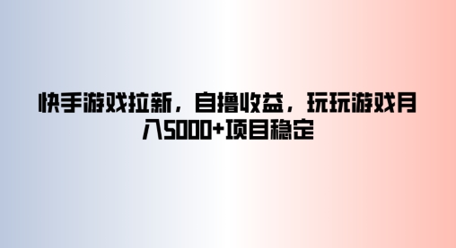 快手游戏拉新，自撸收益，玩玩游戏月入5k+项目稳定-云网创资源站