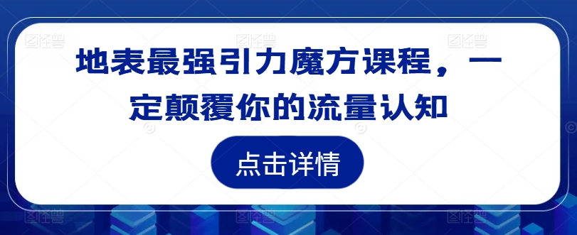 地表最强引力魔方课程，一定颠覆你的流量认知-云网创资源站