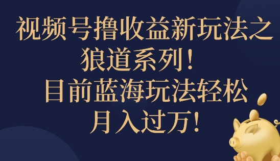 视频号暴力撸收益新玩法之狼道系列，目前蓝海玩法轻松月入过万-云网创资源站