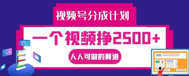 视频号分成计划，一个视频挣2500+，人人可做的赛道【揭秘】-云网创资源站