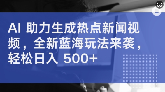 AI 助力生成热点新闻视频，全新蓝海玩法来袭，轻松日入几张-云网创资源站