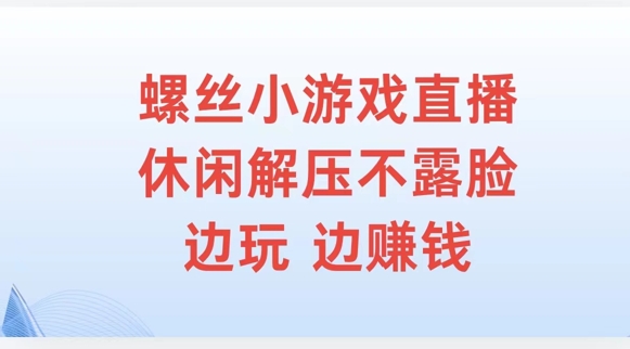 螺丝小游戏直播，休闲解压不露脸，边玩边赚钱-云网创资源站