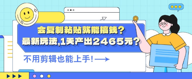 会复制粘贴就能搞钱?最新玩法，1天产出2465元?不用剪辑也能上手-云网创资源站