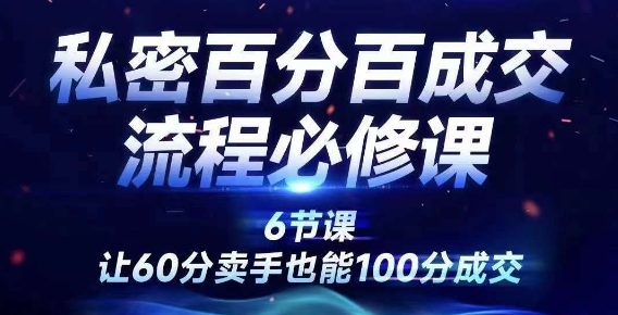 私密百分百成交流程线上训练营，绝对成交，让60分卖手也能100分成交-云网创资源站