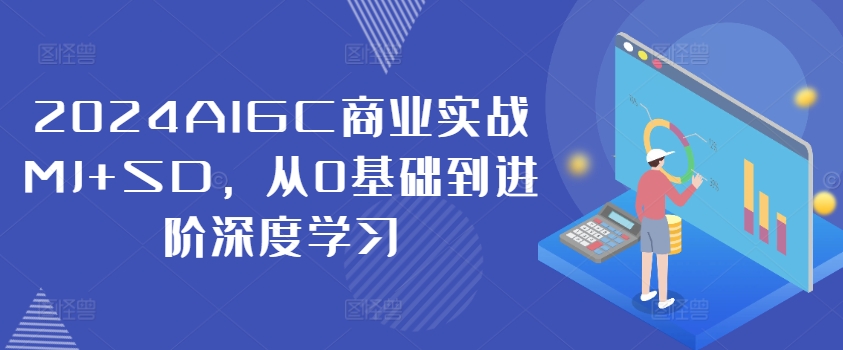 2024AIGC商业实战MJ+SD，从0基础到进阶深度学习-云网创资源站