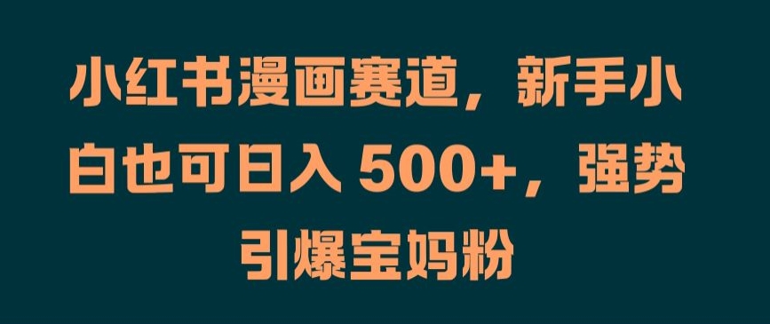 小红书漫画赛道，新手小白也可日入 500+，强势引爆宝妈粉【揭秘】-云网创资源站