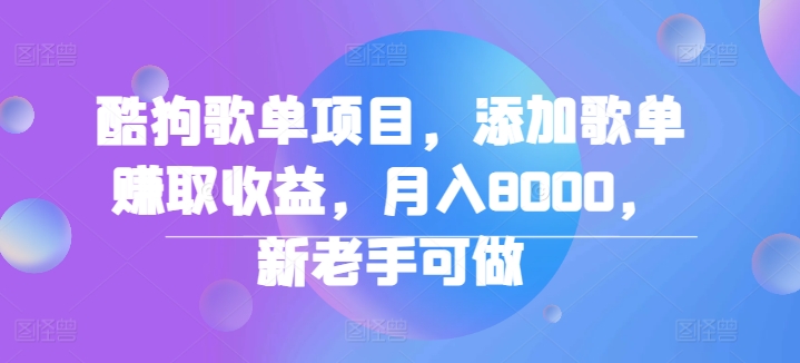 酷狗歌单项目，添加歌单赚取收益，月入8000，新老手可做-云网创资源站