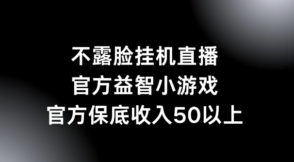 不露脸挂机直播，益智小游戏，官方保底日入50+-云网创资源站