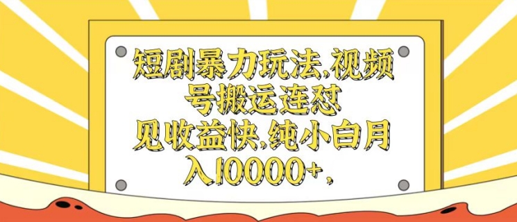 短剧剧本暴力行为游戏玩法，微信视频号运送连怼，见盈利快，纯小白月入1w-云网创资源站