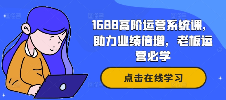 1688高级运营管理系统课，助推业绩倍增，老总经营必会-云网创资源站