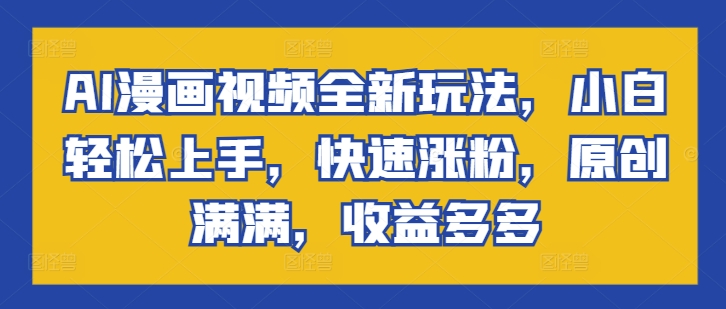 AI动漫视频全新玩法，新手快速上手，快速吸粉，原创设计满满的，盈利多多的-云网创资源站