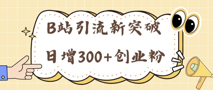 B站引流方法重大突破：24年日增300 自主创业粉的有效攻略大全-云网创资源站