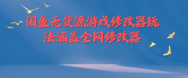 闲鱼平台无货源电商游戏辅助器游戏玩法包含各大网站存档修改器-云网创资源站