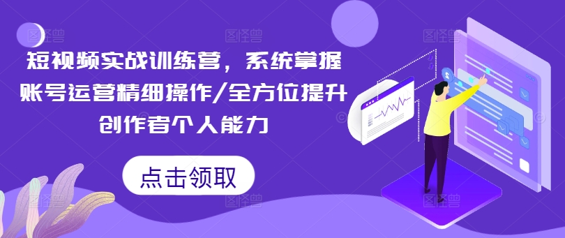 小视频实战演练夏令营，快速掌握抖音号运营细致实际操作/全面提升原创者工作能力-云网创资源站