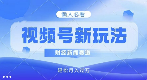 微信视频号新模式，财经资讯跑道，视频后期制作简易，新手入门也可以快速入门，轻轻松松月入了w-云网创资源站