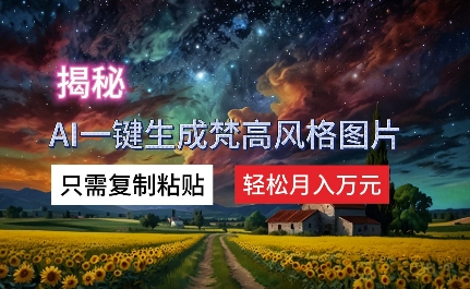 揭密AI一键生成梵高作品风格图片，仅需拷贝，轻轻松松月入万余元-云网创资源站