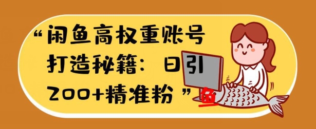 闲鱼平台高权重账户打造出秘笈：日引200 精准流量人群，轻轻松松转现实战演练手册-云网创资源站