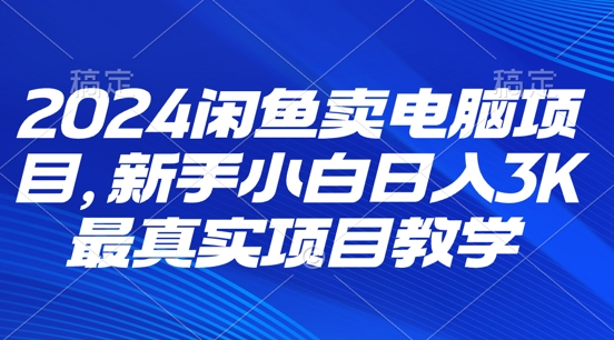 2024淘宝闲鱼计算机新项目，新手入门月入3K 最直观项目化教学-云网创资源站