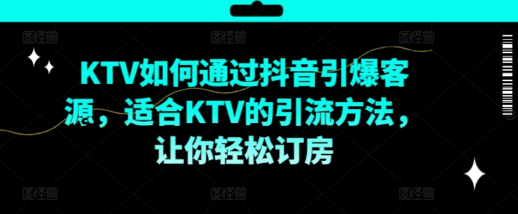 KTV抖音小视频营销推广，KTV怎样通过短视频点爆客户资源，适宜KTV的推广方法，让你可以预定酒店-云网创资源站