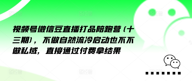 微信视频号微信豆直播打品陪跑营(十三期)，不去做自动流出然冷动启都不不去做公域，接直达付完费拿结果-云网创资源站