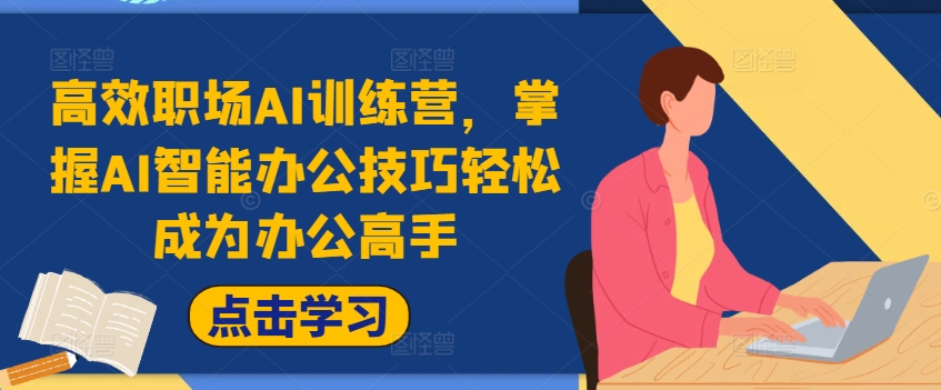 高效率初入职场AI夏令营，把握AI在线办公方法轻轻松松变成办公室大神，提高工作效率!-云网创资源站