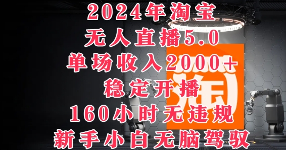 2024年淘宝无人直播5.0，单场收入2k+，稳定开播160小时无违规，新手小白无脑驾驭-云网创资源站