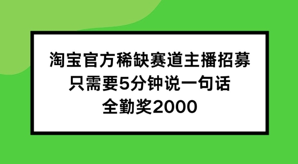 淘宝官方稀有跑道招聘主播 ，只需5min说一句话， 全勤奖金2000【揭密】-云网创资源站