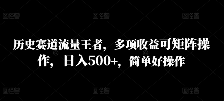 历史时间跑道总流量霸者，多种盈利可引流矩阵实际操作，日入500 ，简单容易实际操作-云网创资源站