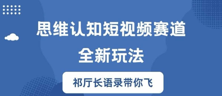 思维认知短视频赛道新玩法，胜天半子祁厅长语录带你飞【揭秘】-云网创资源站