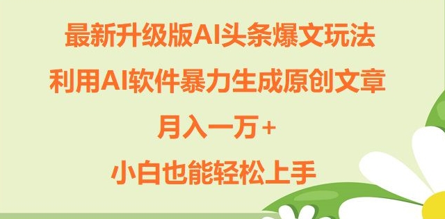 全新升级ai今日头条热文游戏玩法，运用ai手机软件暴力行为形成原创文章内容，月入一W ，新手也可以快速上手-云网创资源站