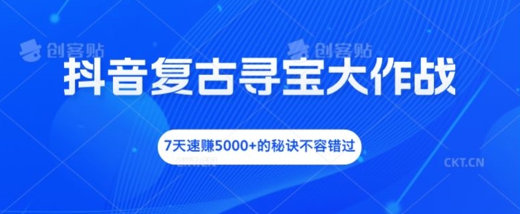 抖音视频复古时尚探宝大冒险，7天速赚5000 的关键所在不可错过【揭密】-云网创资源站