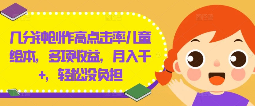 几分钟创作高点击率儿童绘本，多项收益，月入千+，轻松没负担【揭秘】-云网创资源站