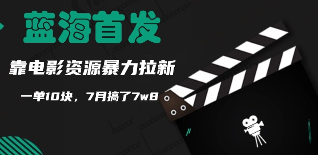 蓝海首发，靠电影资源暴力拉新，一单10块，7月搞了7w8-云网创资源站