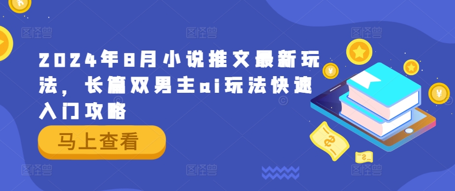 2024年8月小说推文最新玩法，长篇双男主ai玩法快速入门攻略-云网创资源站