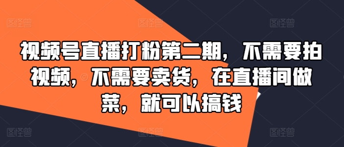 视频号直播打粉第二期，不需要拍视频，不需要卖货，在直播间做菜，就可以搞钱-云网创资源站