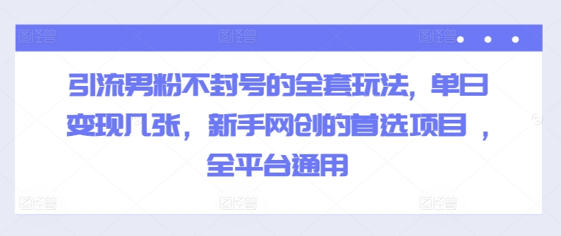 引流方法粉丝防封号的一整套游戏玩法, 单日转现多张，初学者网创的最佳选择新项目 ,全网平台通用性-云网创资源站