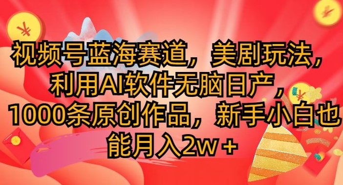 微信视频号瀚海跑道，美国大片游戏玩法，运用AI手机软件没脑子日产，1000条原创视频-云网创资源站