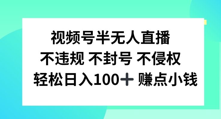 微信视频号半无人直播，不违规防封号，轻轻松松日入100 【揭密】-云网创资源站