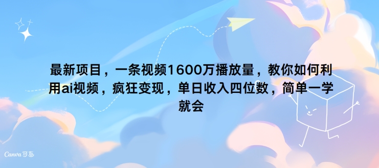 最新投资项目，一条视频1600万播放率，手把手教你运用 ai短视频，玩命转现，简易一学就会-云网创资源站