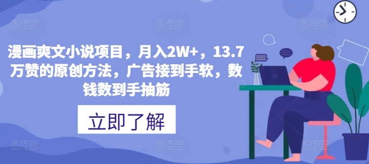 漫画作品爽文小说新项目，月入2W ，13.7万赞的原创方式，guang告接到手软，数钱数到手抽筋-云网创资源站