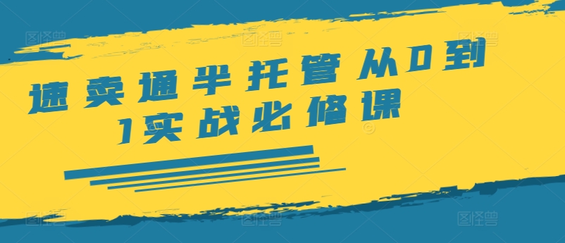 全球速卖通半代管从0到1实战演练必修课程，开实体店/产品展示/选款/安排发货/广告宣传/标准/ERP/干货知识等-云网创资源站