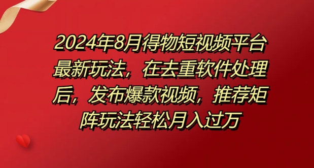 8月得物短视频平台最新玩法，在去重软件处理后，发布爆款视频，推荐矩阵玩法轻松月入过万-云网创资源站