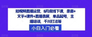 短视频带货经营，6月道德底线下课了，音频 文本 教学课件 直播录像，品类养号，网红培训，巨量千川玩法等-云网创资源站