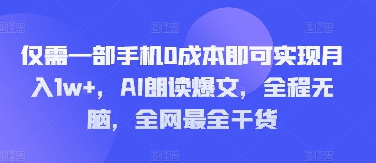 只需一部手机0成本费就可以实现月入1w ，AI诵读热文，完全无脑，更新最快干货知识-云网创资源站